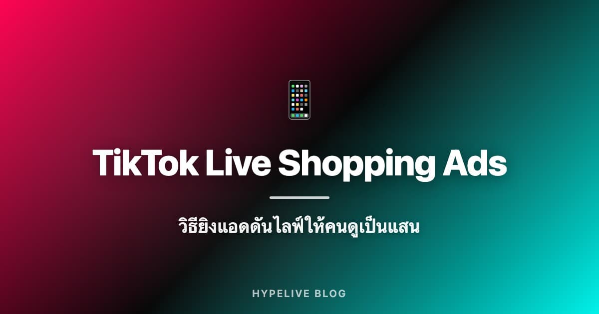 TikTok Live Shopping Ads: วิธียิงแอดดันไลฟ์ให้คนดูเป็นแสน